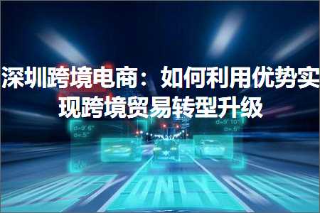 跨境电商知识:深圳跨境电商：如何利用优势实现跨境贸易转型升级