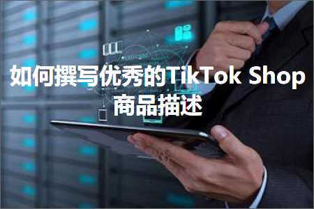 跨境电商知识:如何撰写优秀的TikTokShop商品描述