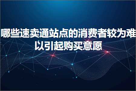 璺ㄥ鐢靛晢鐭ヨ瘑:鍝簺閫熷崠閫氱珯鐐圭殑娑堣垂鑰呰緝涓洪毦浠ュ紩璧疯喘涔版剰鎰? width=